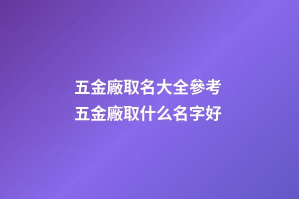 五金廠取名大全參考 五金廠取什么名字好-第1張-公司起名-玄機派